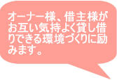 オーナー様、借主様がお互い気持ちよく貸し借りできる環境づくりに励みます。